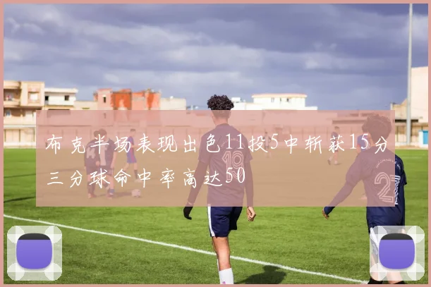布克半场表现出色11投5中斩获15分三分球命中率高达50