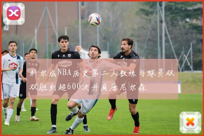 科尔成NBA历史第二人教练与球员双双胜利超600次并肩唐尼尔森