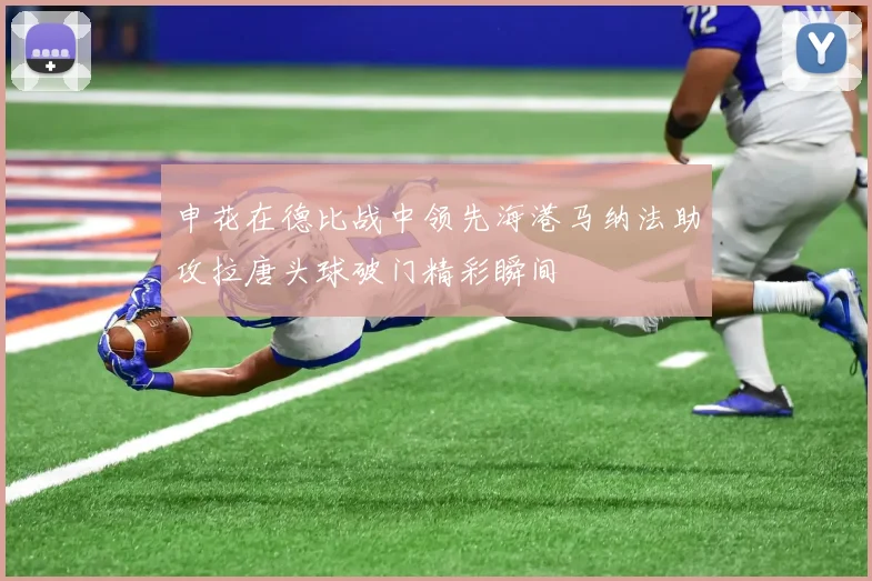 申花在德比战中领先海港马纳法助攻拉唐头球破门精彩瞬间