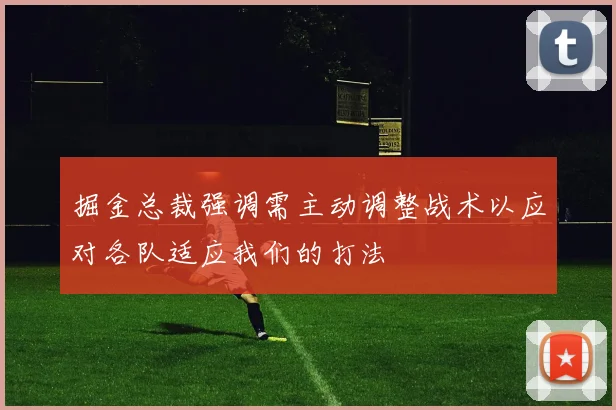 掘金总裁强调需主动调整战术以应对各队适应我们的打法
