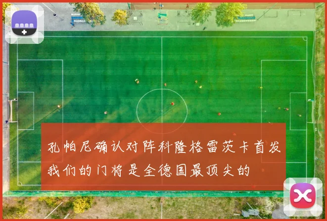 孔帕尼确认对阵科隆格雷茨卡首发我们的门将是全德国最顶尖的