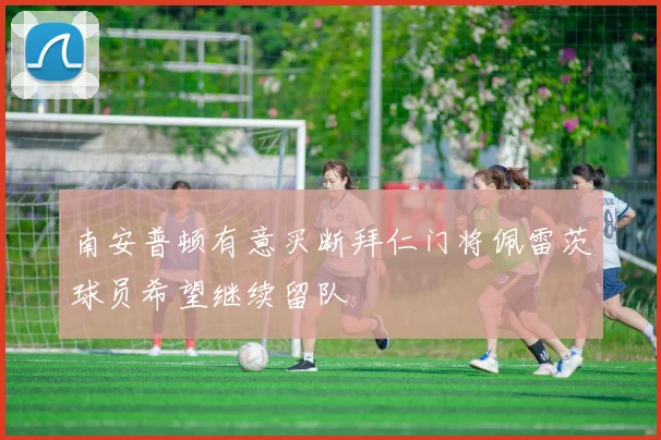 南安普顿有意买断拜仁门将佩雷茨球员希望继续留队