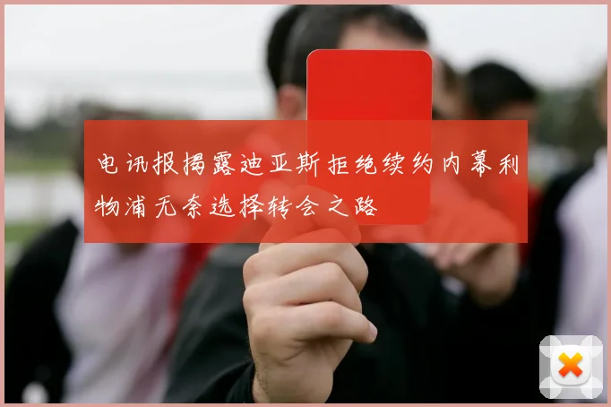 电讯报揭露迪亚斯拒绝续约内幕利物浦无奈选择转会之路