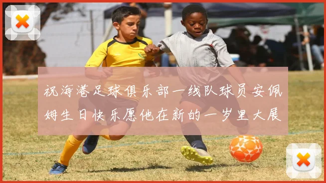 祝海港足球俱乐部一线队球员安佩姆生日快乐愿他在新的一岁里大展宏图