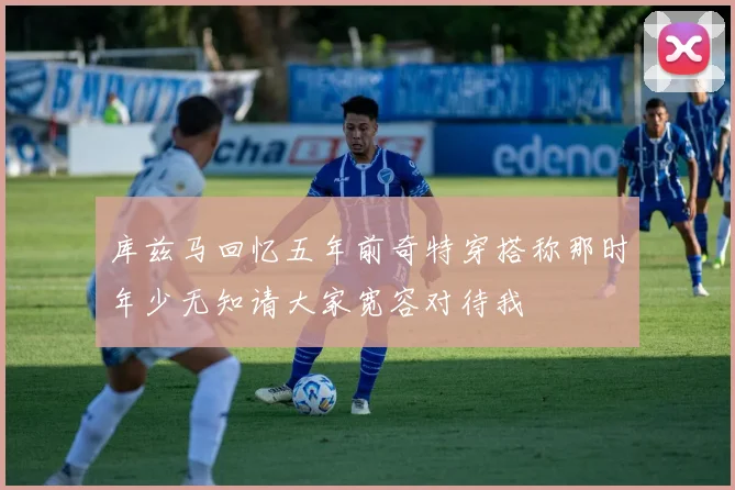 库兹马回忆五年前奇特穿搭称那时年少无知请大家宽容对待我