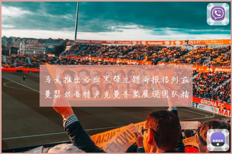 马竞推出浴血黑帮主题海报格列兹曼瑟尔洛特卢克曼齐聚展现团队精神