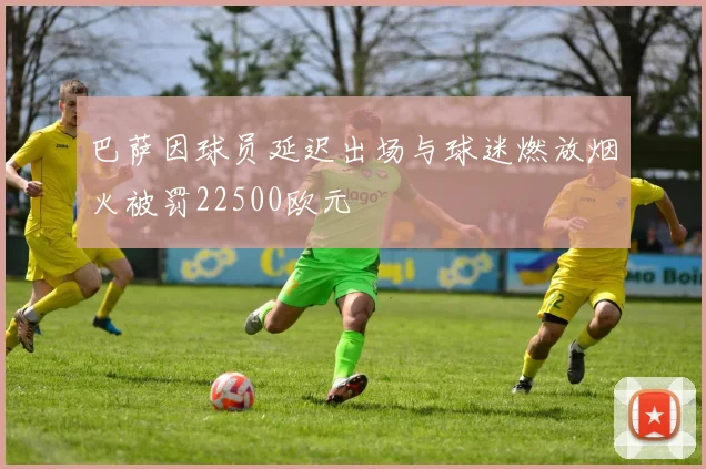 巴萨因球员延迟出场与球迷燃放烟火被罚22500欧元