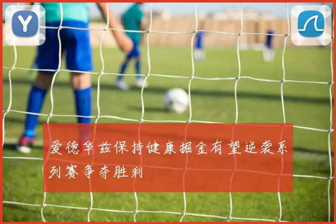 爱德华兹保持健康掘金有望逆袭系列赛争夺胜利