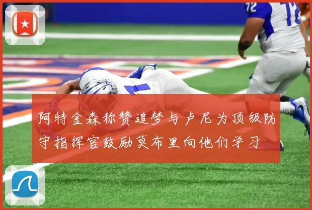 阿特金森称赞追梦与卢尼为顶级防守指挥官鼓励莫布里向他们学习