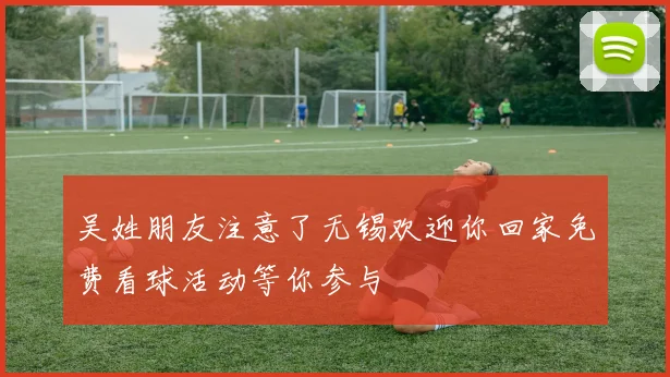 吴姓朋友注意了无锡欢迎你回家免费看球活动等你参与