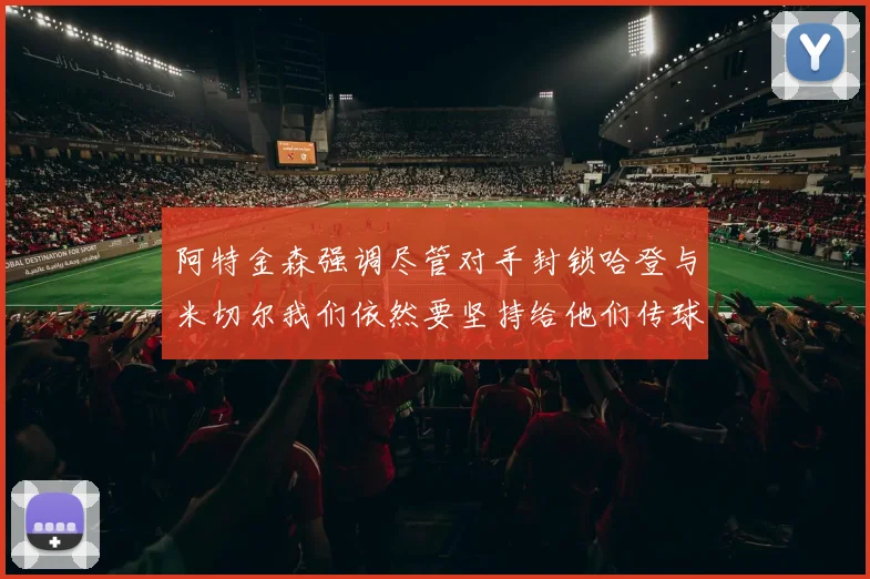 阿特金森强调尽管对手封锁哈登与米切尔我们依然要坚持给他们传球