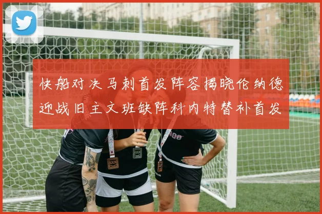 快船对决马刺首发阵容揭晓伦纳德迎战旧主文班缺阵科内特替补首发