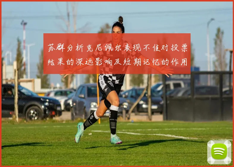 苏群分析克尼佩尔表现不佳对投票结果的深远影响及短期记忆的作用