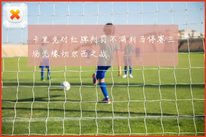 卡里克对红牌判罚不满利马停赛三场无缘切尔西之战
