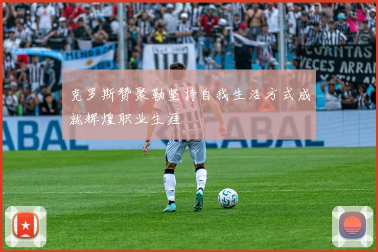 克罗斯赞聚勒坚持自我生活方式成就辉煌职业生涯