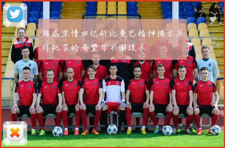路威深情回忆科比曼巴精神揭示其对纪录的渴望与不懈追求